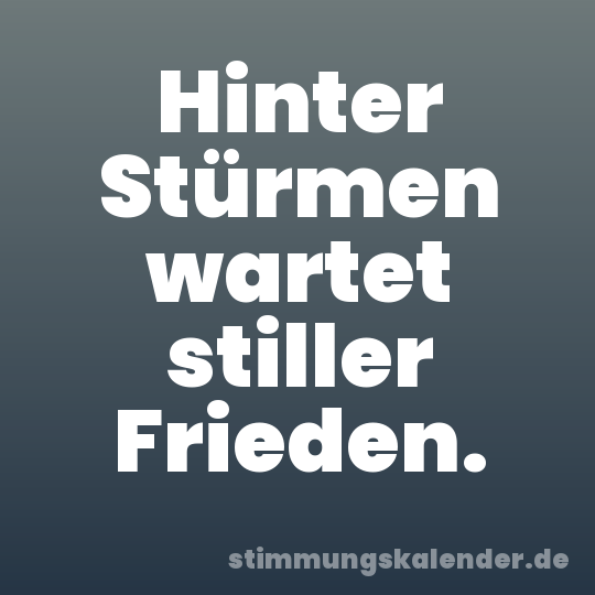 Hinter Stürmen wartet stiller Frieden.