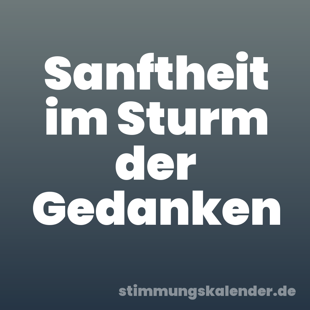 Sanftheit im Sturm der Gedanken