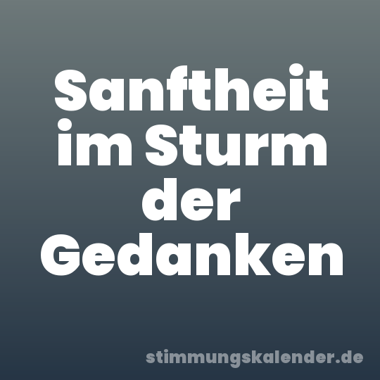 Sanftheit im Sturm der Gedanken