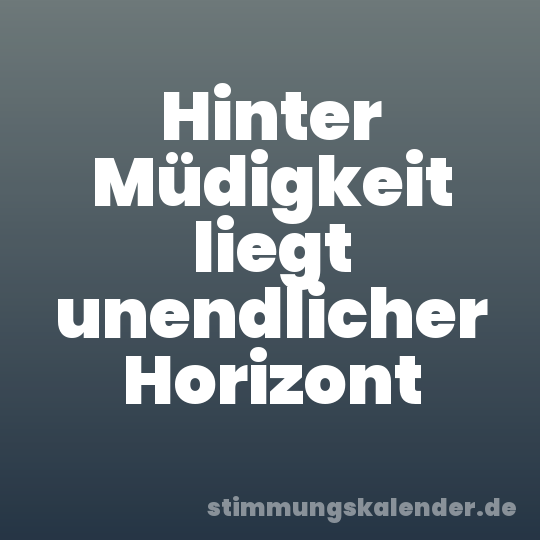 Hinter Müdigkeit liegt unendlicher Horizont