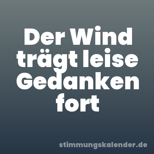 Der Wind trägt leise Gedanken fort