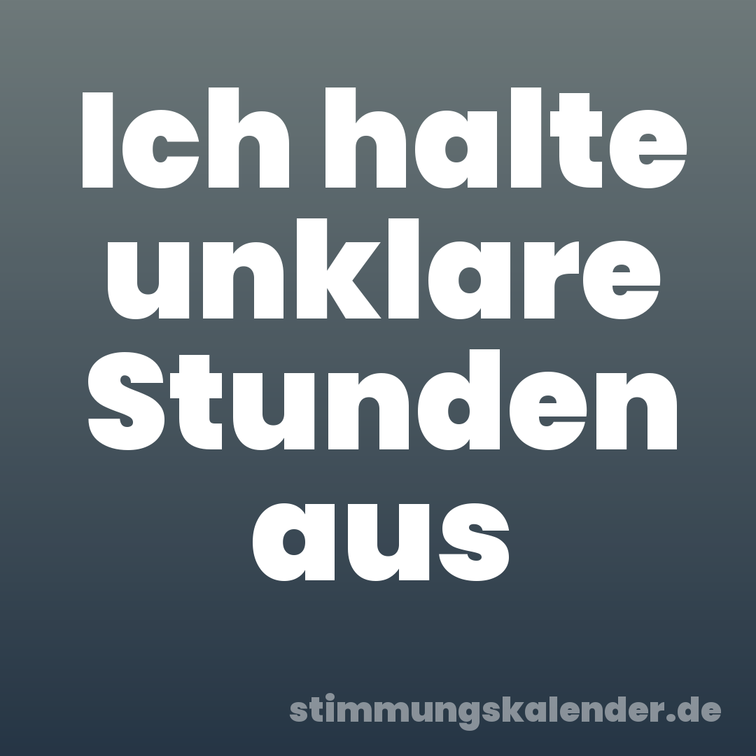 Ich halte unklare Stunden aus