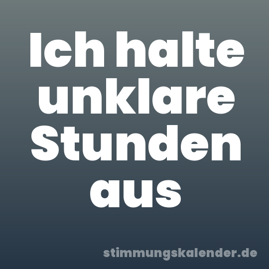 Ich halte unklare Stunden aus