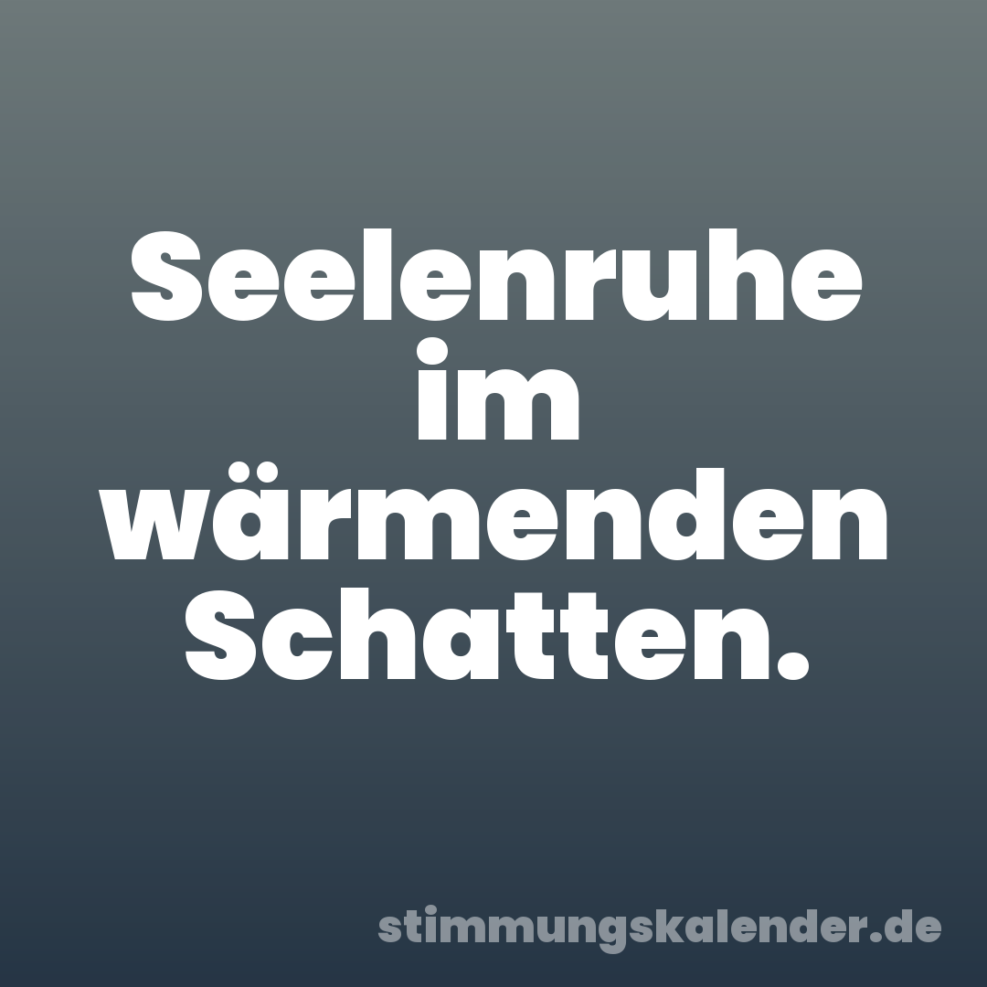 Seelenruhe im wärmenden Schatten.