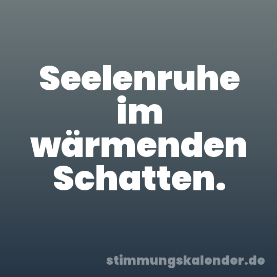 Seelenruhe im wärmenden Schatten.