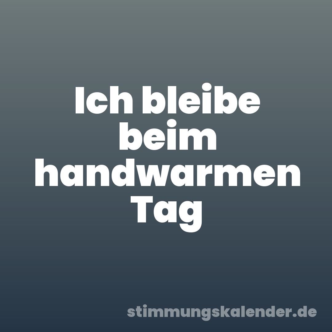 Ich bleibe beim handwarmen Tag