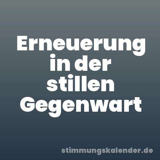 Erneuerung in der stillen Gegenwart