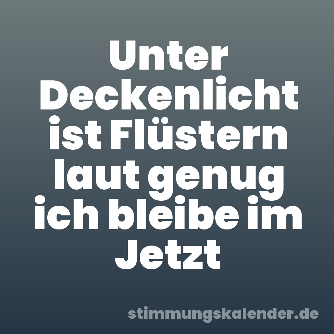 Unter Deckenlicht ist Flüstern laut genug ich bleibe im Jetzt