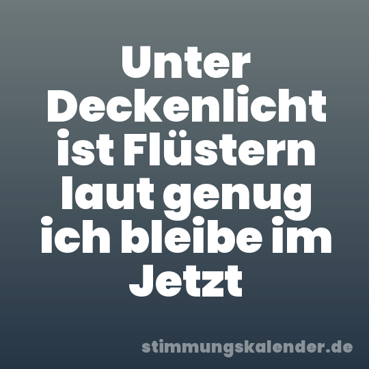 Unter Deckenlicht ist Flüstern laut genug ich bleibe im Jetzt