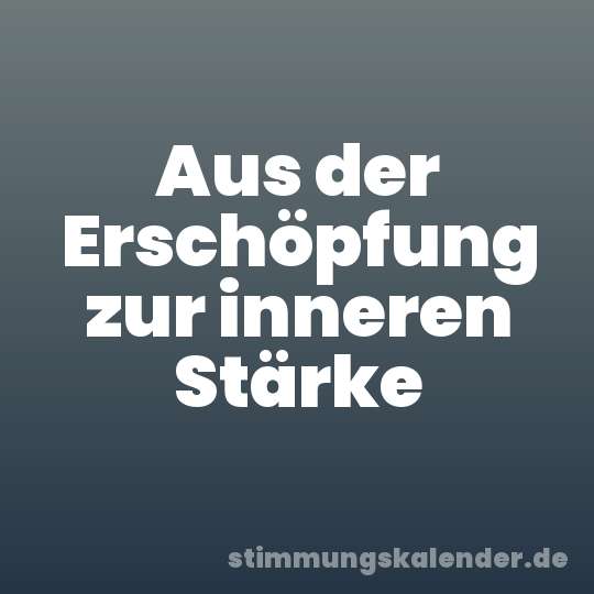 Aus der Erschöpfung zur inneren Stärke