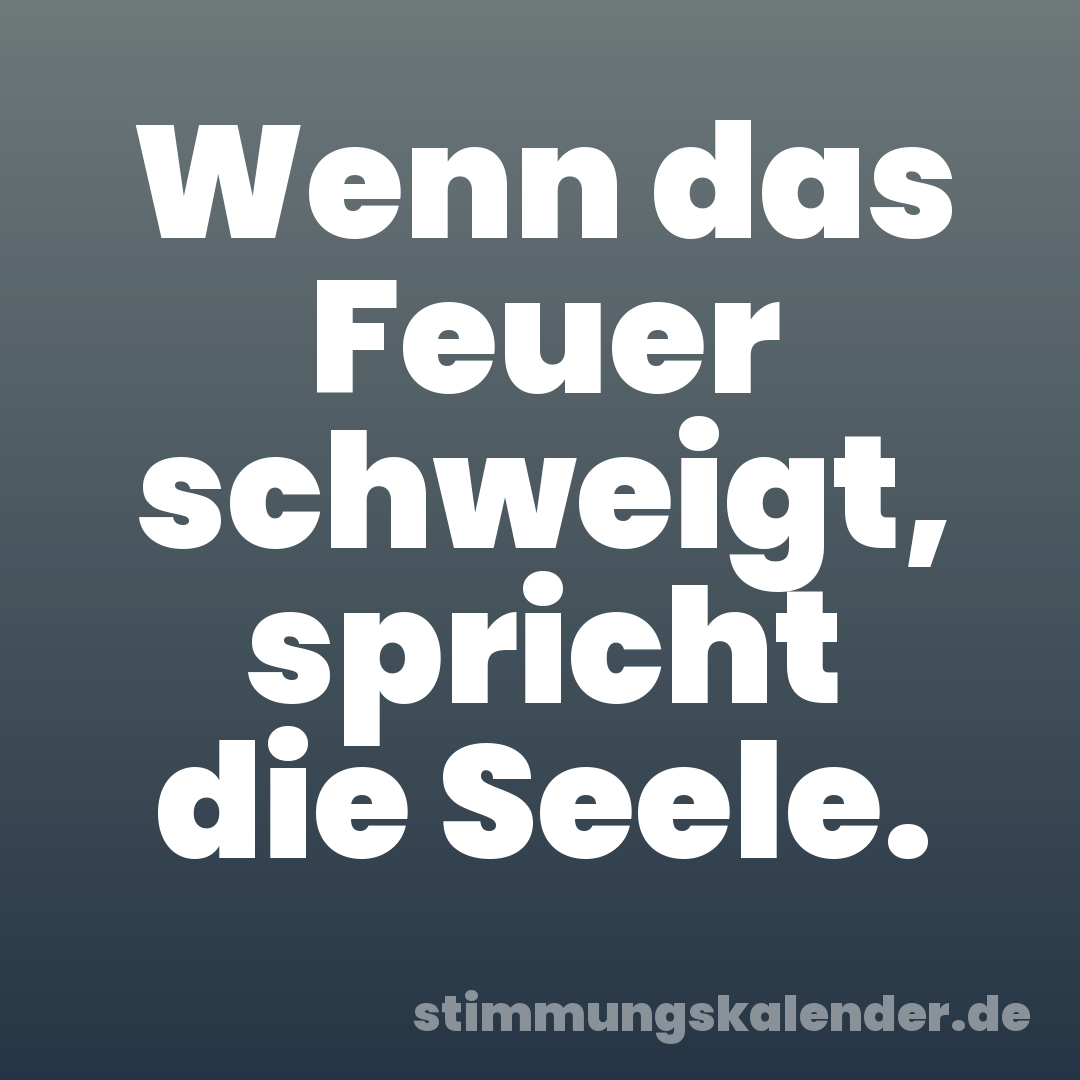 Wenn das Feuer schweigt, spricht die Seele.