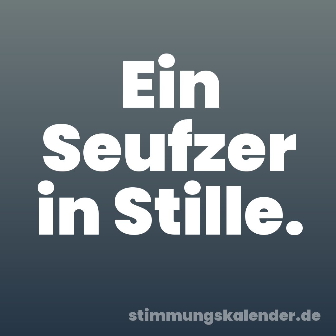Ein Seufzer in Stille.