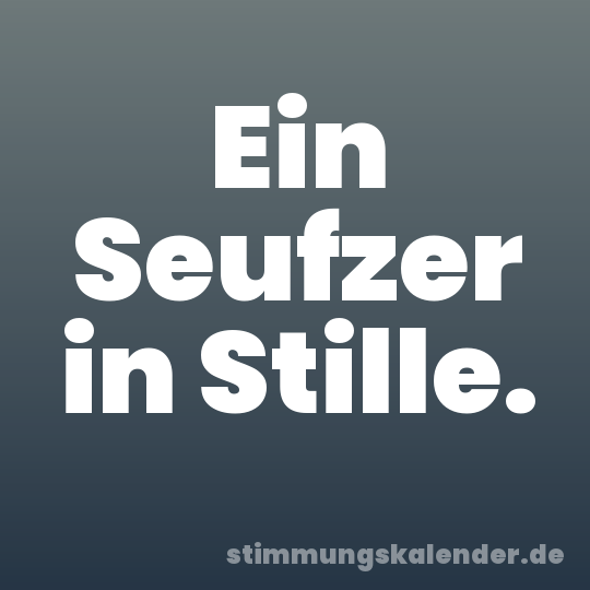 Ein Seufzer in Stille.
