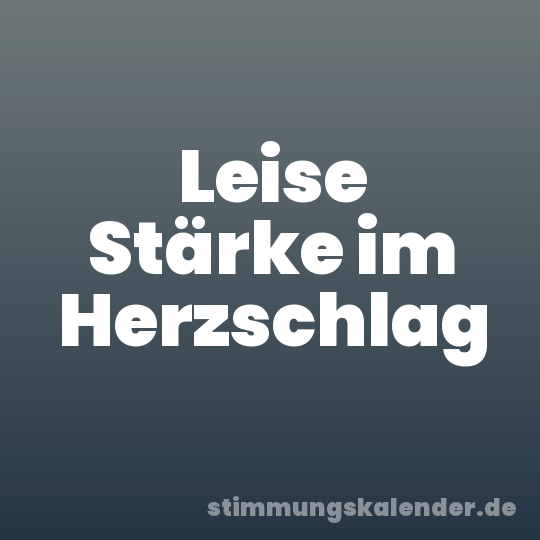 Leise Stärke im Herzschlag