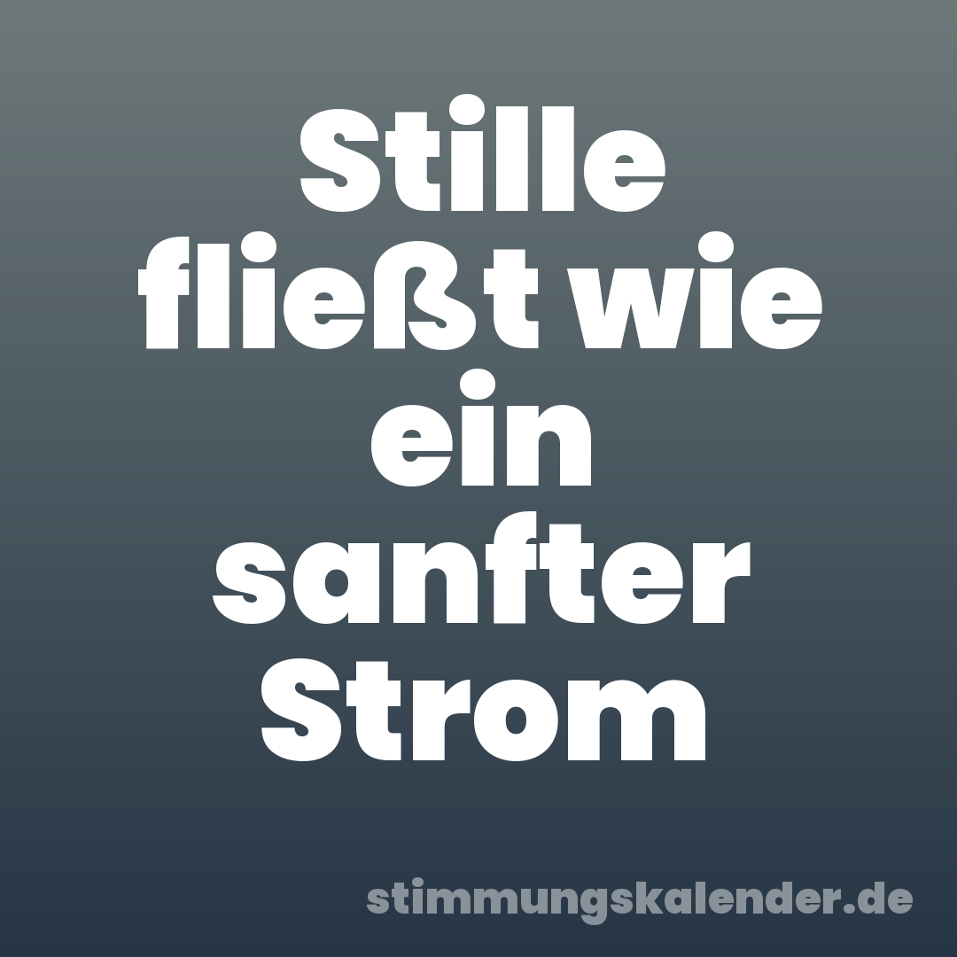 Stille fließt wie ein sanfter Strom