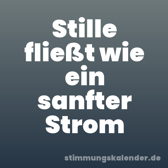 Stille fließt wie ein sanfter Strom
