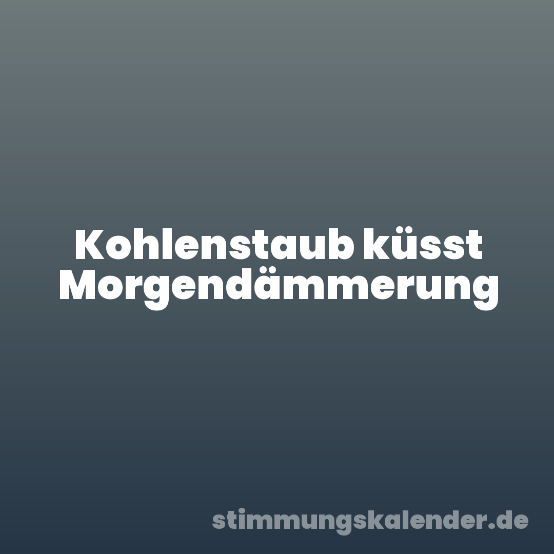 Kohlenstaub küsst Morgendämmerung
