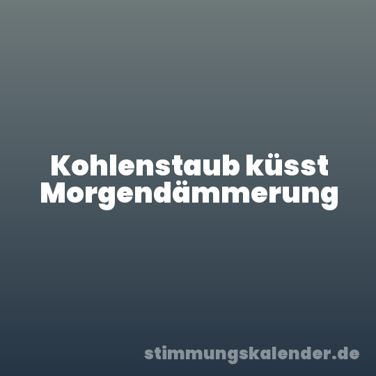 Kohlenstaub küsst Morgendämmerung