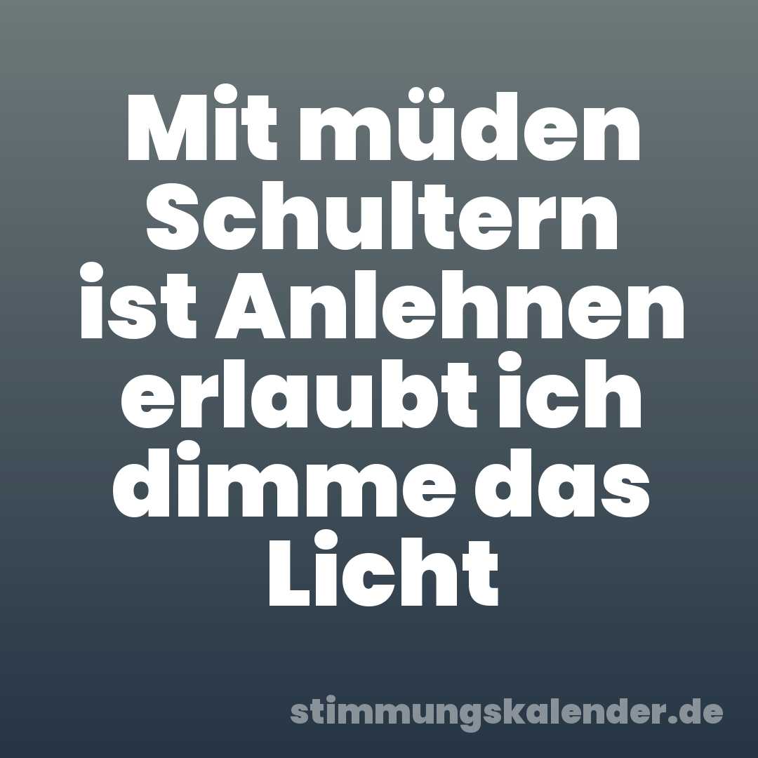 Mit müden Schultern ist Anlehnen erlaubt ich dimme das Licht