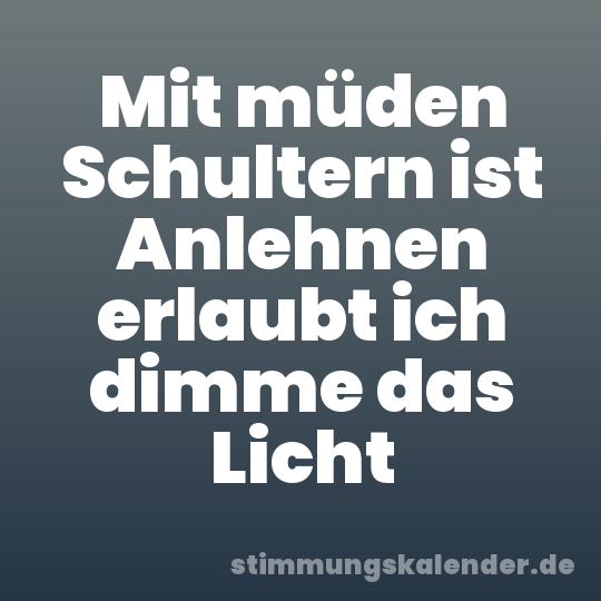 Mit müden Schultern ist Anlehnen erlaubt ich dimme das Licht
