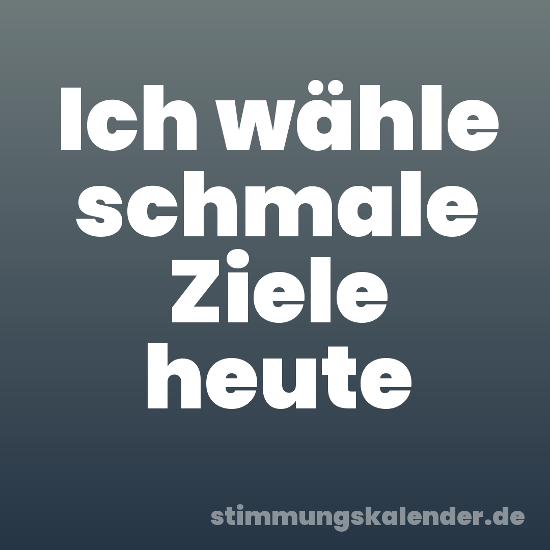 Ich wähle schmale Ziele heute