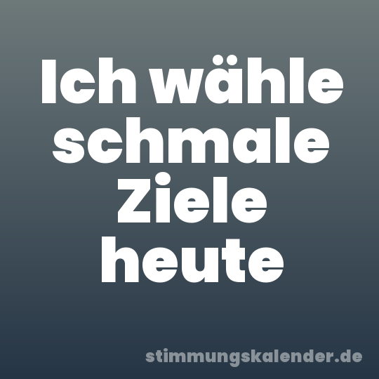 Ich wähle schmale Ziele heute