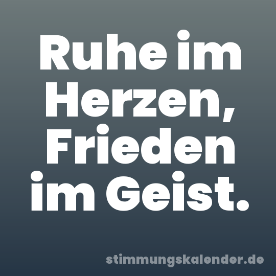 Ruhe im Herzen, Frieden im Geist.