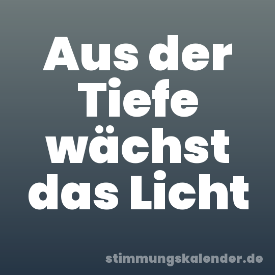 Aus der Tiefe wächst das Licht