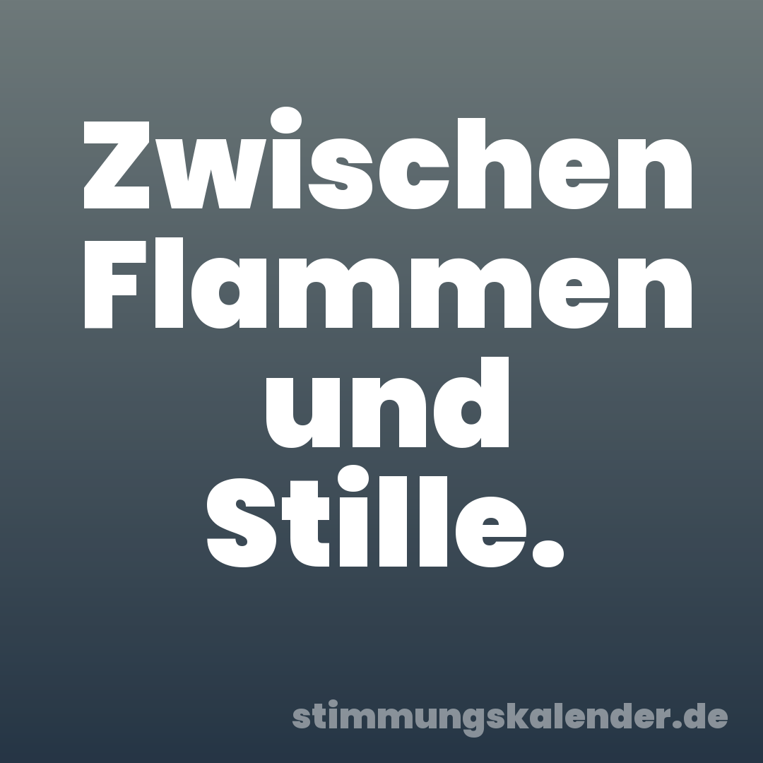 Zwischen Flammen und Stille.