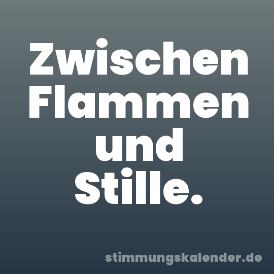 Zwischen Flammen und Stille.