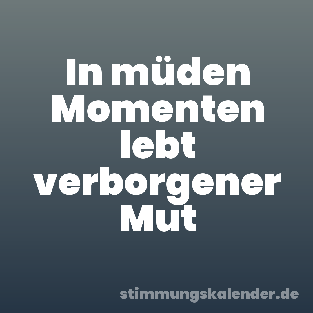 In müden Momenten lebt verborgener Mut