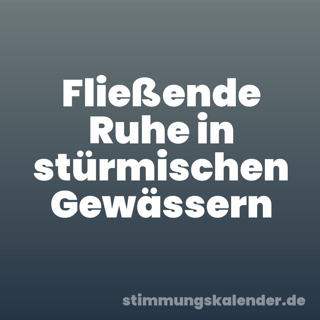 Fließende Ruhe in stürmischen Gewässern
