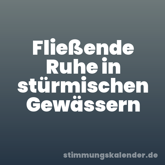 Fließende Ruhe in stürmischen Gewässern