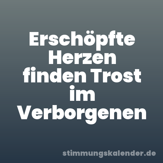 Erschöpfte Herzen finden Trost im Verborgenen