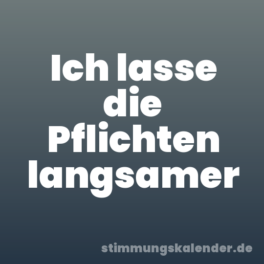 Ich lasse die Pflichten langsamer