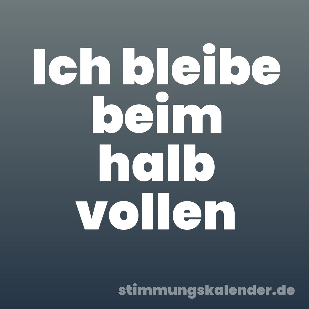 Ich bleibe beim halb vollen