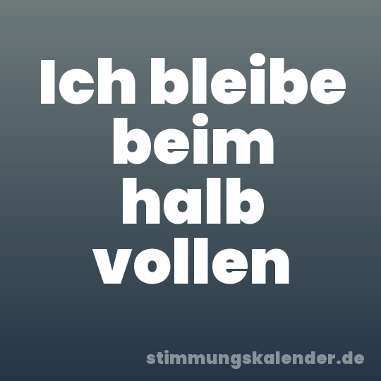 Ich bleibe beim halb vollen