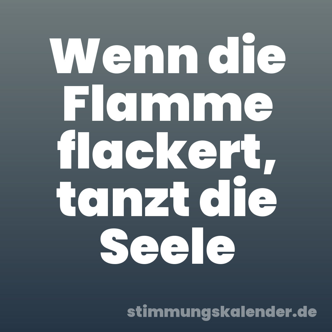 Wenn die Flamme flackert, tanzt die Seele
