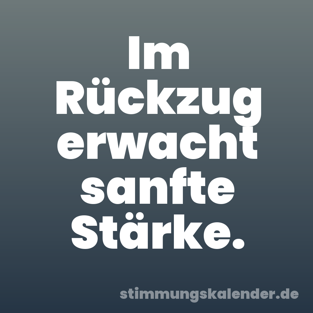 Im Rückzug erwacht sanfte Stärke.