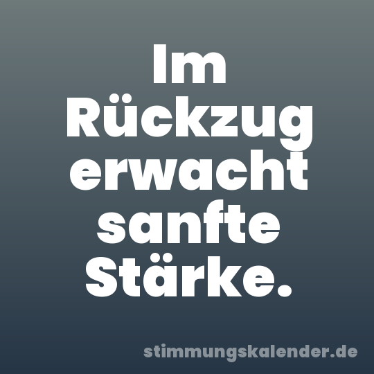 Im Rückzug erwacht sanfte Stärke.