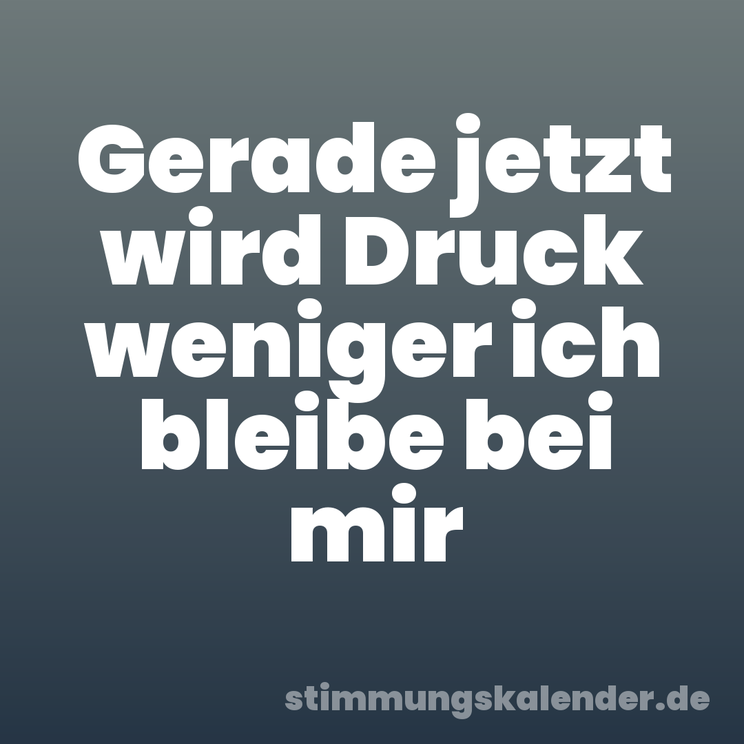 Gerade jetzt wird Druck weniger ich bleibe bei mir