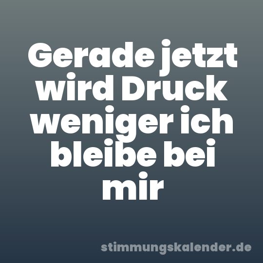 Gerade jetzt wird Druck weniger ich bleibe bei mir