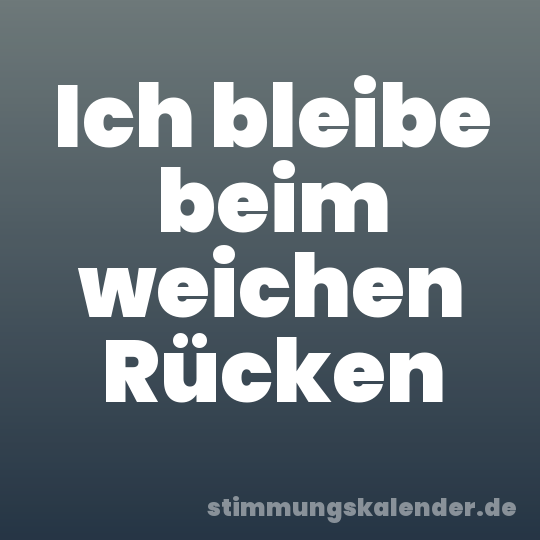 Ich bleibe beim weichen Rücken