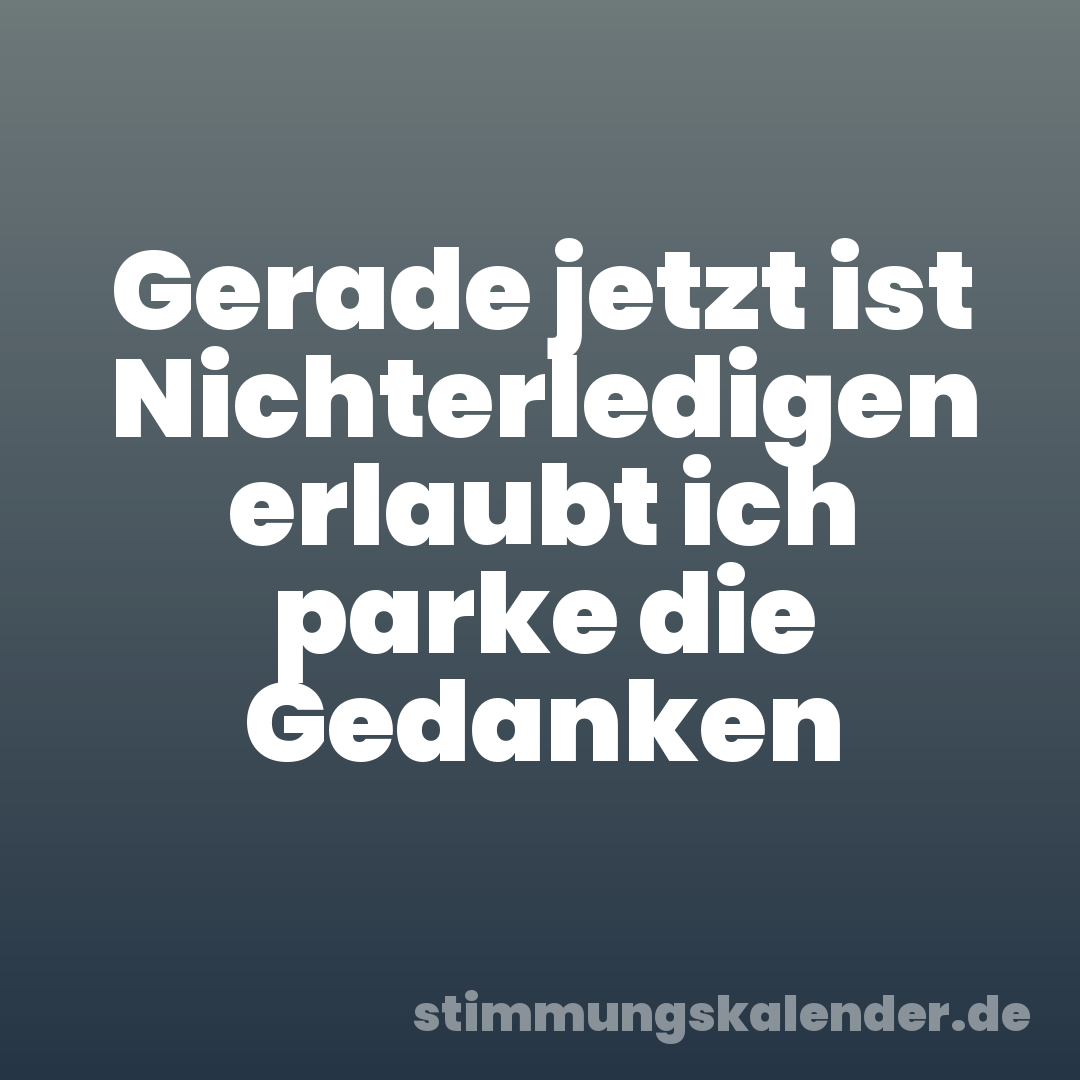 Gerade jetzt ist Nichterledigen erlaubt ich parke die Gedanken