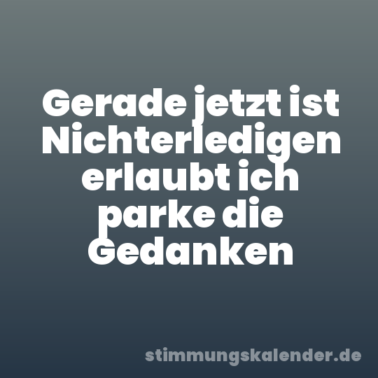 Gerade jetzt ist Nichterledigen erlaubt ich parke die Gedanken