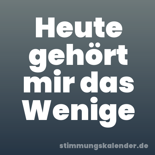 Heute gehört mir das Wenige