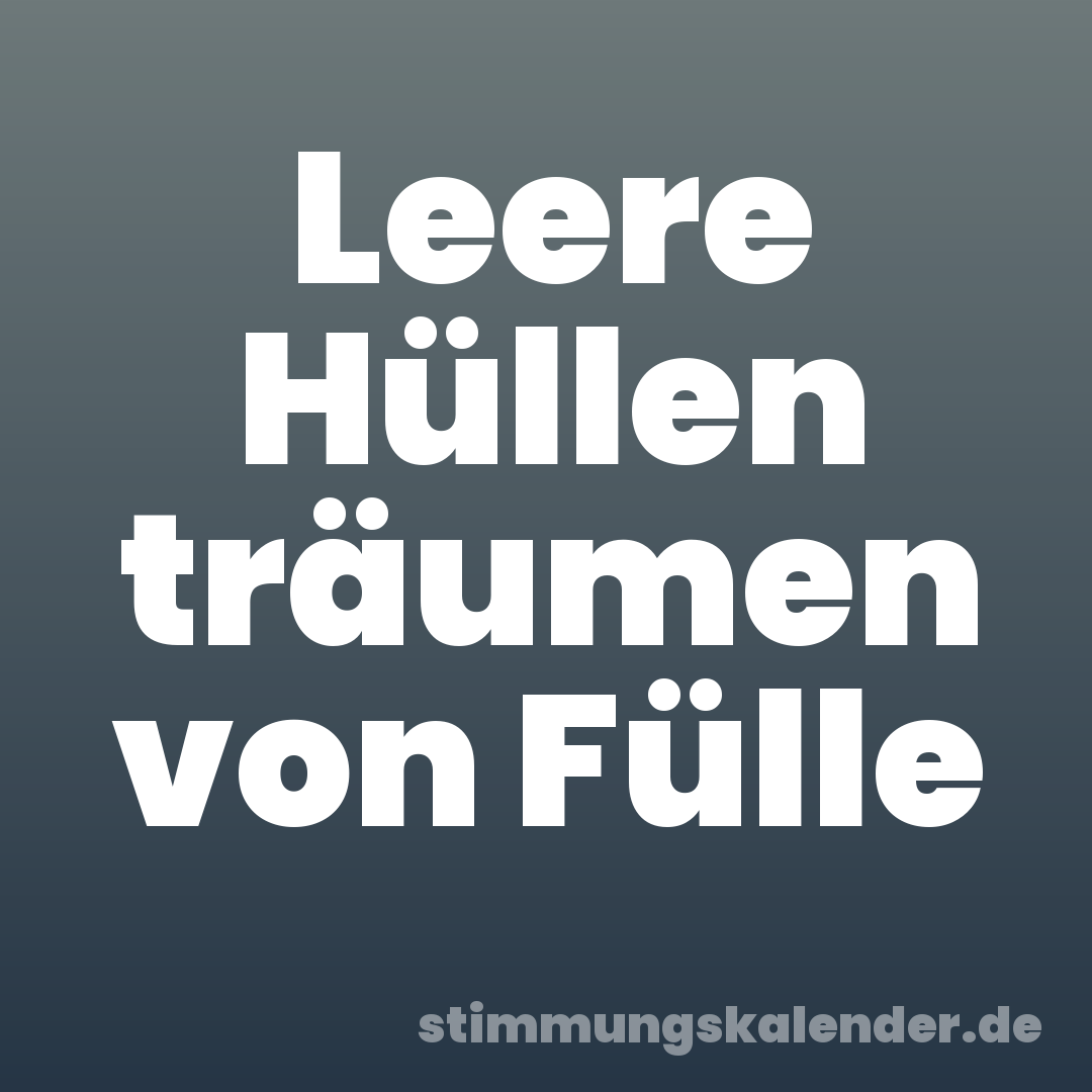 Leere Hüllen träumen von Fülle