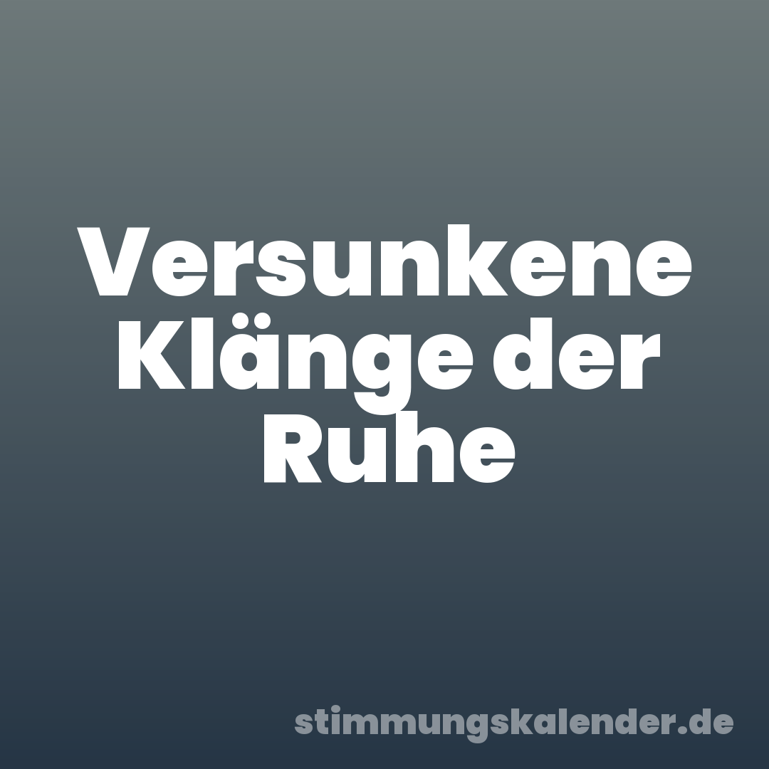 Versunkene Klänge der Ruhe