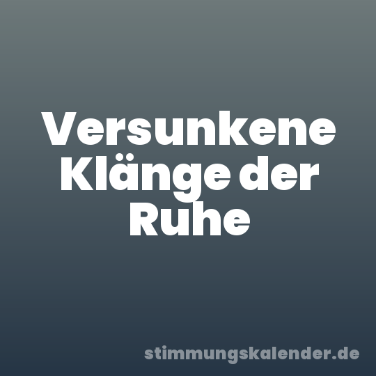 Versunkene Klänge der Ruhe