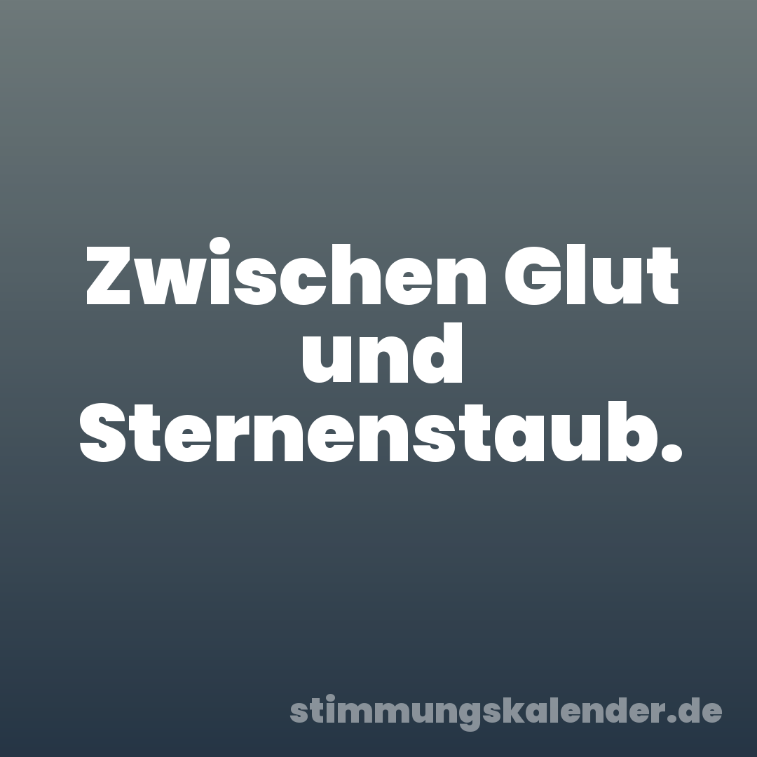 Zwischen Glut und Sternenstaub.